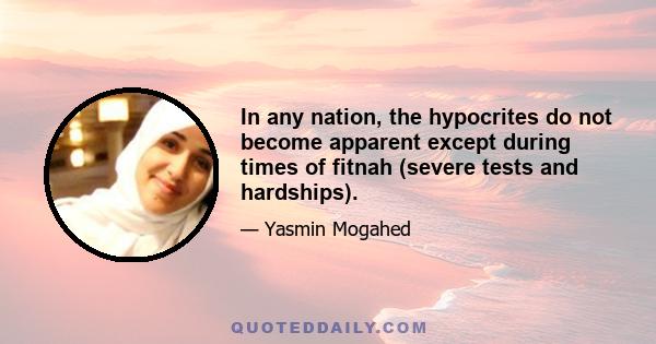 In any nation, the hypocrites do not become apparent except during times of fitnah (severe tests and hardships).