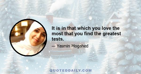 It is in that which you love the most that you find the greatest tests.