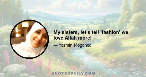 My sisters, let's tell 'fashion' we love Allah more!