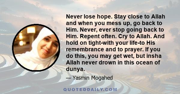 Never lose hope. Stay close to Allah and when you mess up, go back to Him. Never, ever stop going back to Him. Repent often. Cry to Allah. And hold on tight-with your life-to His remembrance and to prayer. If you do