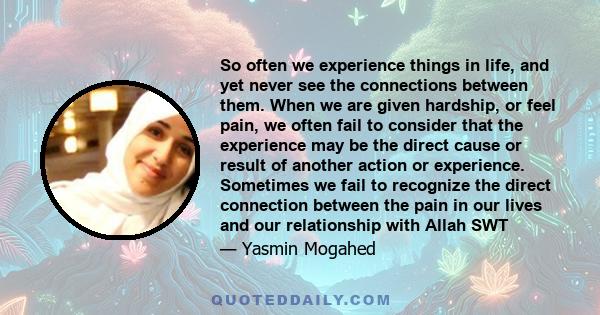 So often we experience things in life, and yet never see the connections between them. When we are given hardship, or feel pain, we often fail to consider that the experience may be the direct cause or result of another 