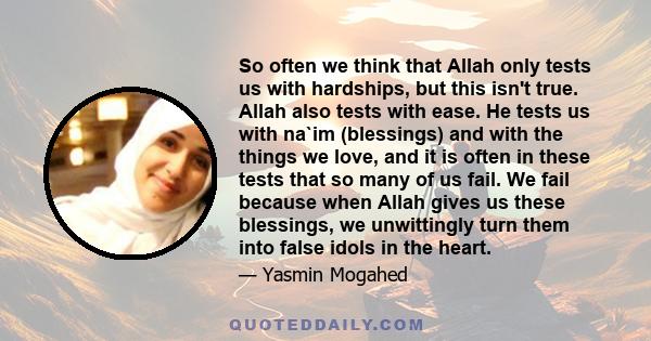 So often we think that Allah only tests us with hardships, but this isn't true. Allah also tests with ease. He tests us with na`im (blessings) and with the things we love, and it is often in these tests that so many of