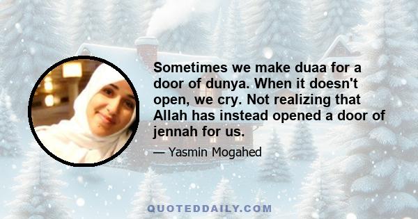 Sometimes we make duaa for a door of dunya. When it doesn't open, we cry. Not realizing that Allah has instead opened a door of jennah for us.