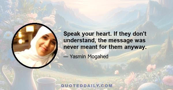 Speak your heart. If they don't understand, the message was never meant for them anyway.