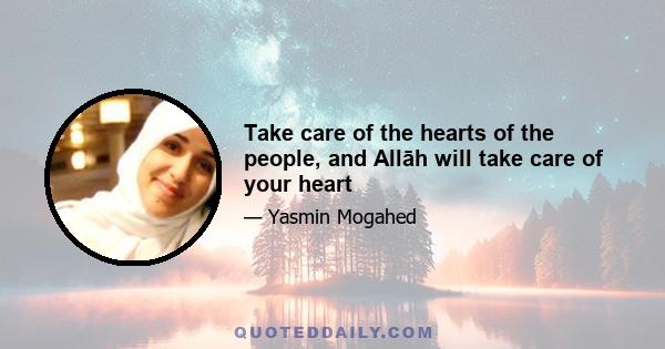 Take care of the hearts of the people, and Allāh will take care of your heart