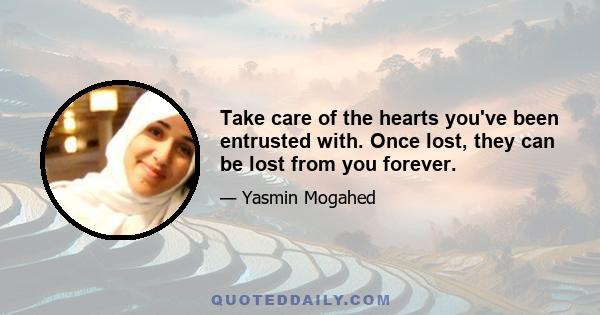 Take care of the hearts you've been entrusted with. Once lost, they can be lost from you forever.