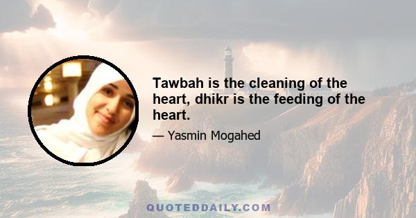 Tawbah is the cleaning of the heart, dhikr is the feeding of the heart.