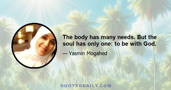 The body has many needs. But the soul has only one: to be with God.