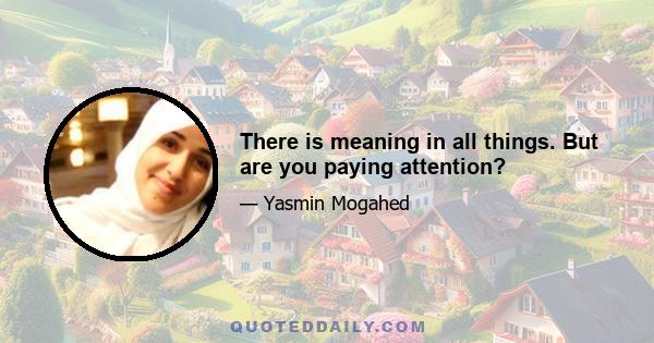 There is meaning in all things. But are you paying attention?