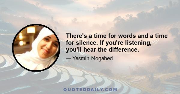 There's a time for words and a time for silence. If you're listening, you'll hear the difference.