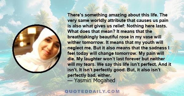 There’s something amazing about this life. The very same worldly attribute that causes us pain is also what gives us relief: Nothing here lasts. What does that mean? It means that the breathtakingly beautiful rose in my 