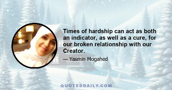 Times of hardship can act as both an indicator, as well as a cure, for our broken relationship with our Creator.