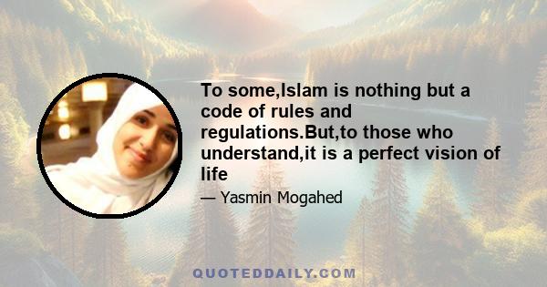 To some,Islam is nothing but a code of rules and regulations.But,to those who understand,it is a perfect vision of life