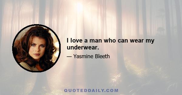 I love a man who can wear my underwear.