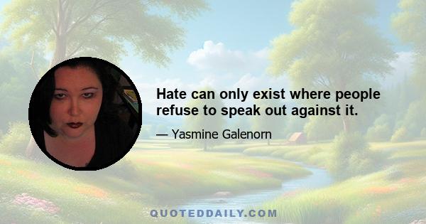 Hate can only exist where people refuse to speak out against it.