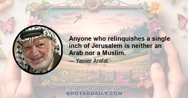 Anyone who relinquishes a single inch of Jerusalem is neither an Arab nor a Muslim.