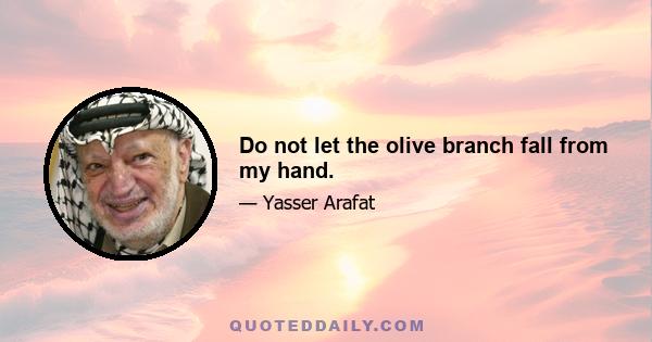 Do not let the olive branch fall from my hand.