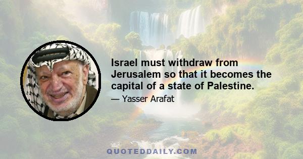 Israel must withdraw from Jerusalem so that it becomes the capital of a state of Palestine.