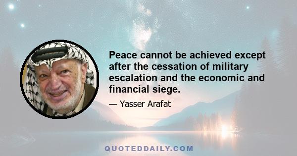 Peace cannot be achieved except after the cessation of military escalation and the economic and financial siege.