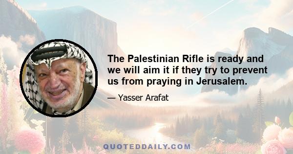 The Palestinian Rifle is ready and we will aim it if they try to prevent us from praying in Jerusalem.