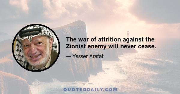 The war of attrition against the Zionist enemy will never cease.