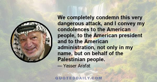 We completely condemn this very dangerous attack, and I convey my condolences to the American people, to the American president and to the American administration, not only in my name, but on behalf of the Palestinian