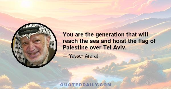 You are the generation that will reach the sea and hoist the flag of Palestine over Tel Aviv.