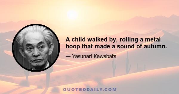 A child walked by, rolling a metal hoop that made a sound of autumn.