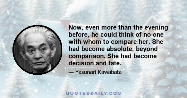 Now, even more than the evening before, he could think of no one with whom to compare her. She had become absolute, beyond comparison. She had become decision and fate.