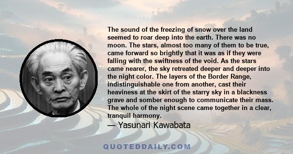 The sound of the freezing of snow over the land seemed to roar deep into the earth. There was no moon. The stars, almost too many of them to be true, came forward so brightly that it was as if they were falling with the 