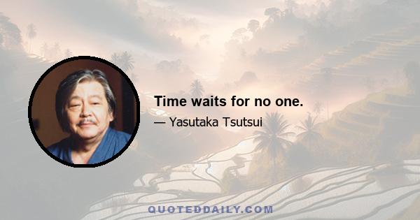 Time waits for no one.