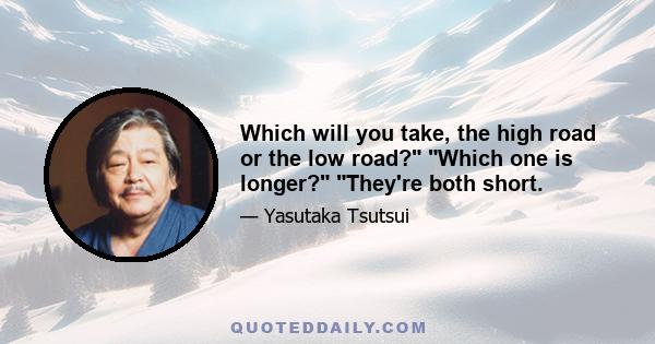 Which will you take, the high road or the low road? Which one is longer? They're both short.