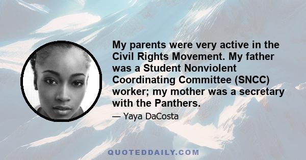 My parents were very active in the Civil Rights Movement. My father was a Student Nonviolent Coordinating Committee (SNCC) worker; my mother was a secretary with the Panthers.