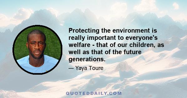 Protecting the environment is really important to everyone's welfare - that of our children, as well as that of the future generations.