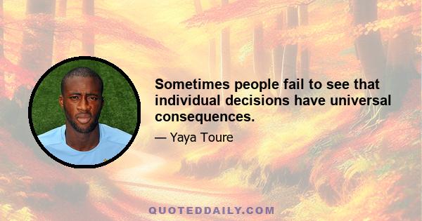 Sometimes people fail to see that individual decisions have universal consequences.