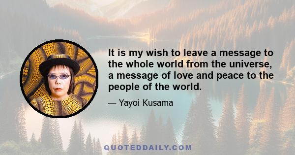 It is my wish to leave a message to the whole world from the universe, a message of love and peace to the people of the world.