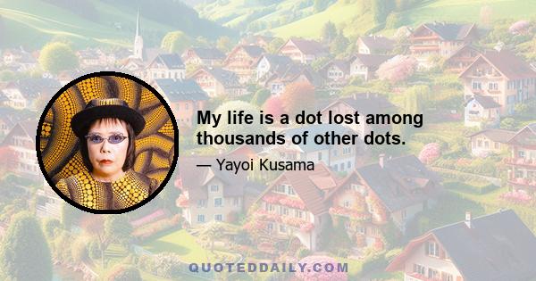 My life is a dot lost among thousands of other dots.