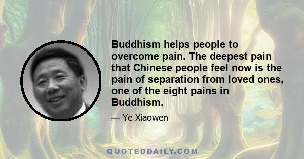 Buddhism helps people to overcome pain. The deepest pain that Chinese people feel now is the pain of separation from loved ones, one of the eight pains in Buddhism.