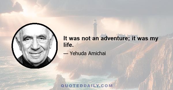 It was not an adventure; it was my life.