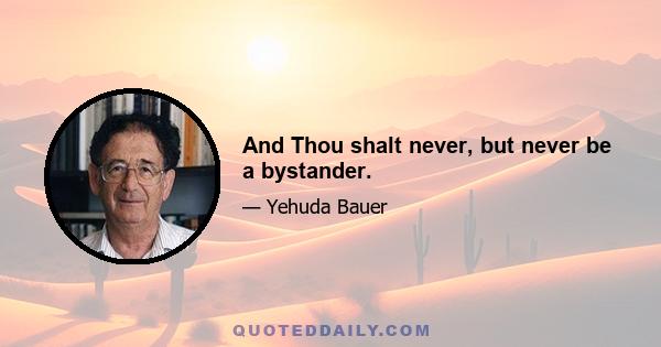 And Thou shalt never, but never be a bystander.