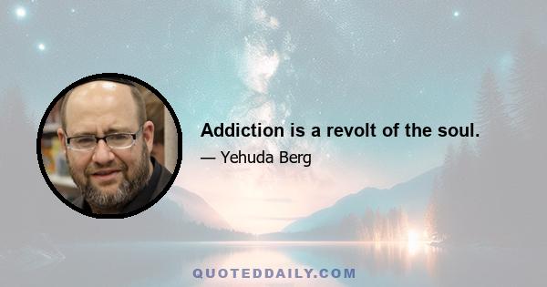 Addiction is a revolt of the soul.