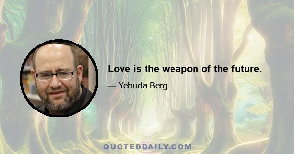 Love is the weapon of the future.