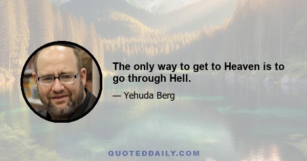 The only way to get to Heaven is to go through Hell.