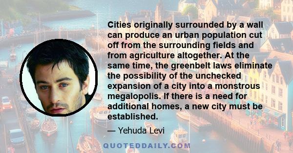 Cities originally surrounded by a wall can produce an urban population cut off from the surrounding fields and from agriculture altogether. At the same time, the greenbelt laws eliminate the possibility of the unchecked 