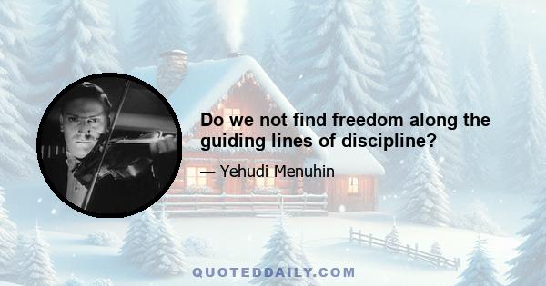 Do we not find freedom along the guiding lines of discipline?