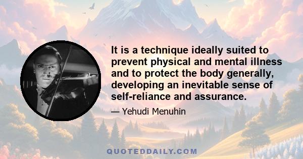 It is a technique ideally suited to prevent physical and mental illness and to protect the body generally, developing an inevitable sense of self-reliance and assurance.