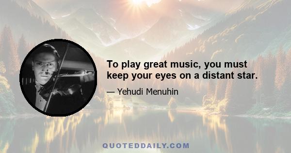 To play great music, you must keep your eyes on a distant star.