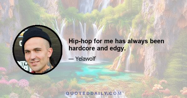 Hip-hop for me has always been hardcore and edgy.