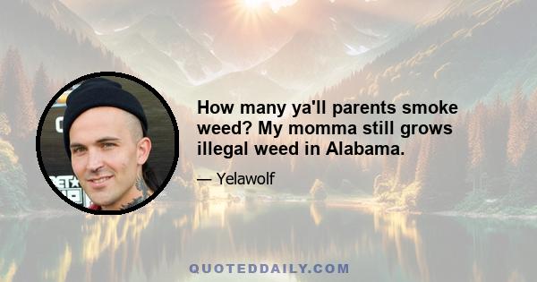 How many ya'll parents smoke weed? My momma still grows illegal weed in Alabama.