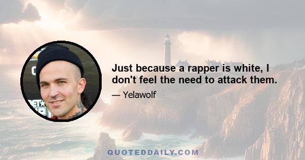 Just because a rapper is white, I don't feel the need to attack them.